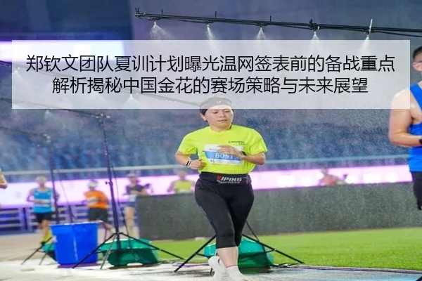 郑钦文团队夏训计划曝光温网签表前的备战重点解析揭秘中国金花的赛场策略与未来展望